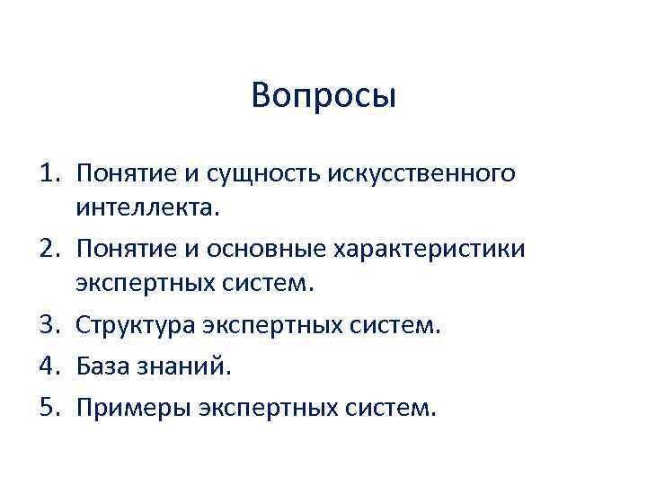 Вопросы 1. Понятие и сущность искусственного интеллекта. 2. Понятие и основные характеристики экспертных систем.