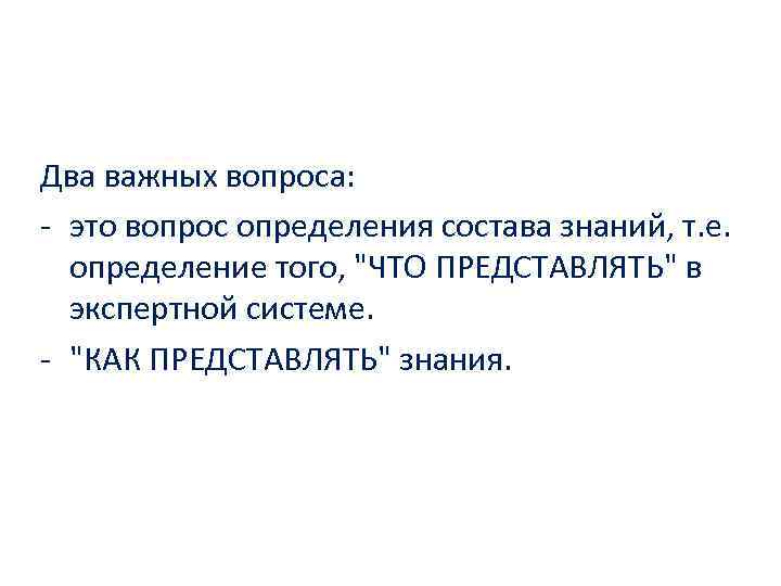 Два важных вопроса: это вопрос определения состава знаний, т. е. определение того, "ЧТО ПРЕДСТАВЛЯТЬ"