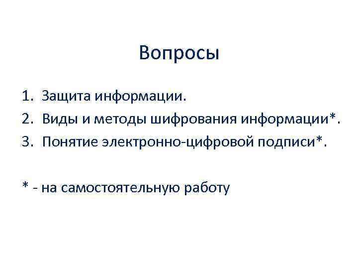 Вопросы 1. Защита информации. 2. Виды и методы шифрования информации*. 3. Понятие электронно цифровой