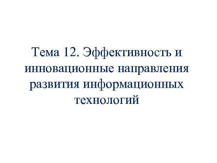 Тема 12. Эффективность и инновационные направления развития информационных технологий 