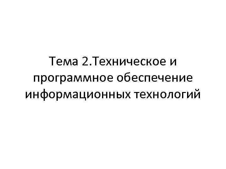 Тема 2. Техническое и программное обеспечение информационных технологий 