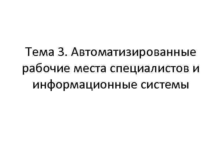 Тема 3. Автоматизированные рабочие места специалистов и информационные системы 