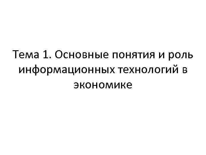 Тема 1. Основные понятия и роль информационных технологий в экономике 