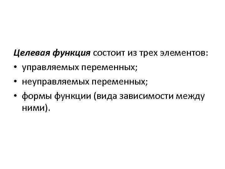 Целевая функция состоит из трех элементов: • управляемых переменных; • неуправляемых переменных; • формы