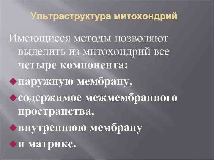 Ультраструктура митохондрий Имеющиеся методы позволяют выделить из митохондрий все четыре компонента: наружную мембрану, содержимое