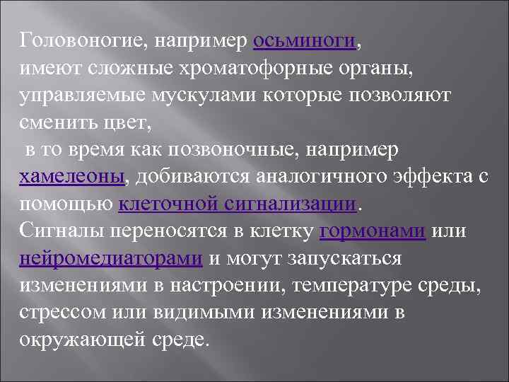 Головоногие, например осьминоги, имеют сложные хроматофорные органы, управляемые мускулами которые позволяют сменить цвет, в