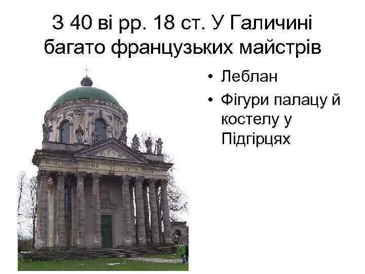 З 40 ві рр. 18 ст. У Галичині багато французьких майстрів • Леблан •