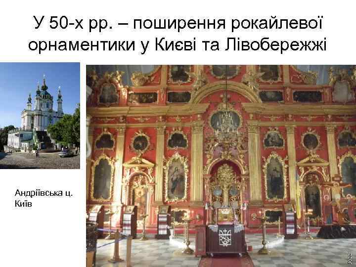 У 50 -х рр. – поширення рокайлевої орнаментики у Києві та Лівобережжі Андріївська ц.