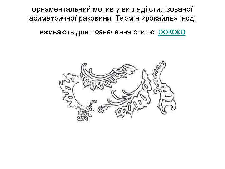 орнаментальний мотив у вигляді стилізованої асиметричної раковини. Термін «рокайль» іноді вживають для позначення стилю