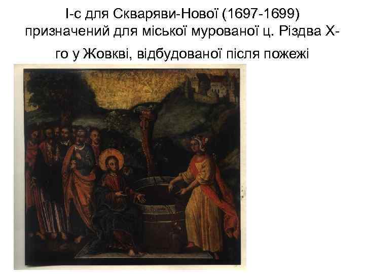 І-с для Скваряви-Нової (1697 -1699) призначений для міської мурованої ц. Різдва Хго у Жовкві,