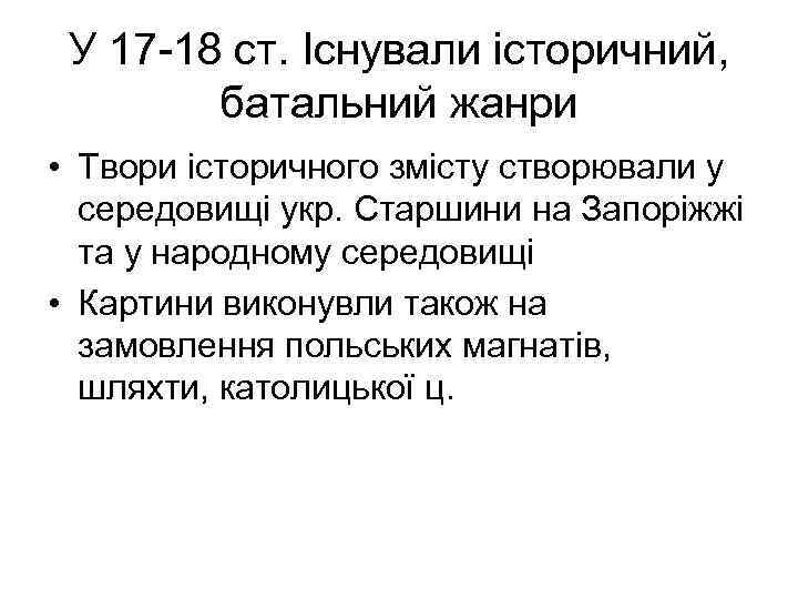 У 17 -18 ст. Існували історичний, батальний жанри • Твори історичного змісту створювали у