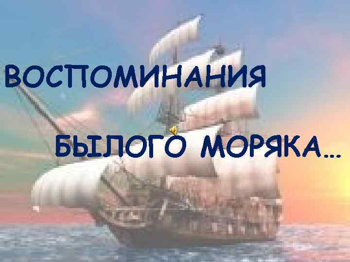 ВОСПОМИНАНИЯ БЫЛОГО МОРЯКА… 