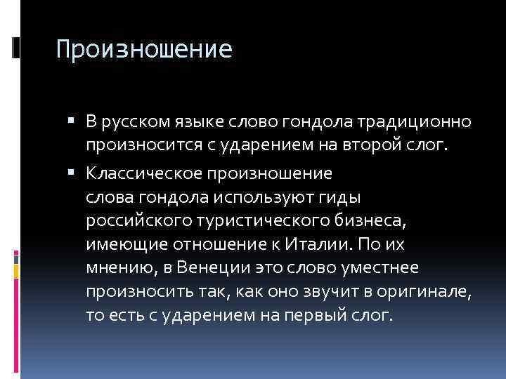 Произношение В русском языке слово гондола традиционно произносится с ударением на второй слог. Классическое