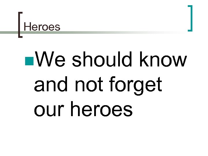 Heroes n. We should know and not forget our heroes 