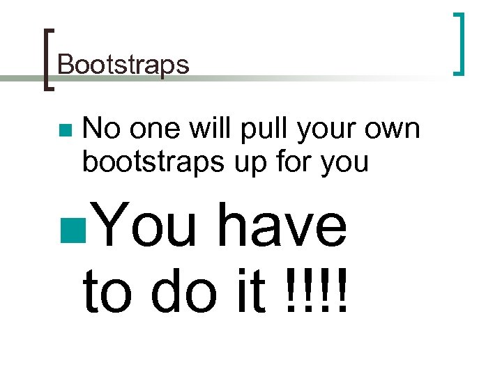 Bootstraps n No one will pull your own bootstraps up for you n. You