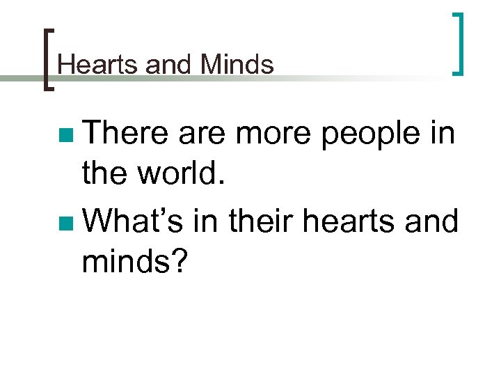 Hearts and Minds n There are more people in the world. n What’s in