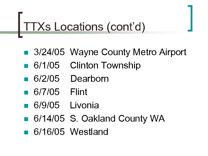 TTXs Locations (cont’d) n n n n 3/24/05 6/1/05 6/2/05 6/7/05 6/9/05 6/14/05 6/16/05