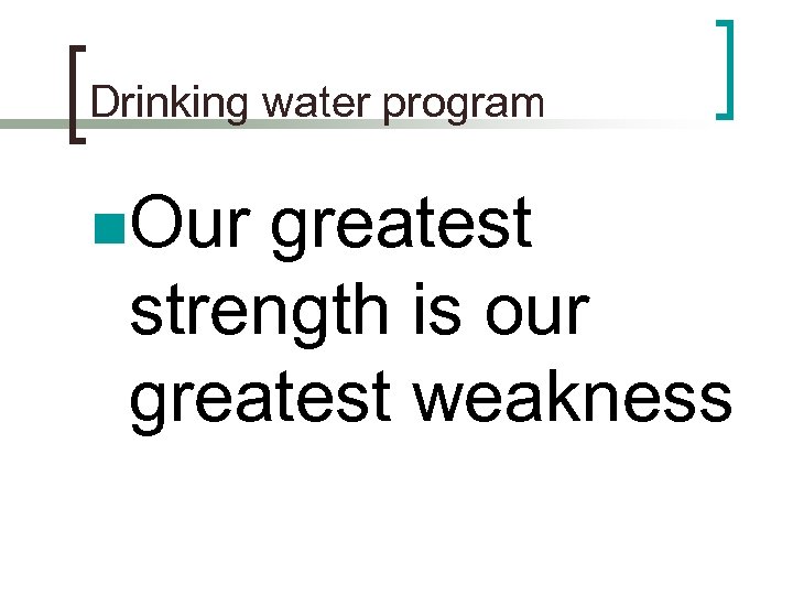 Drinking water program n. Our greatest strength is our greatest weakness 