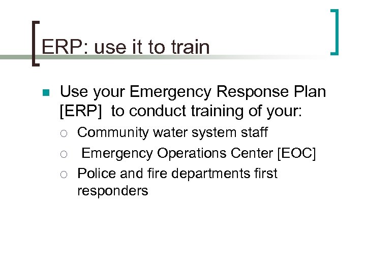ERP: use it to train n Use your Emergency Response Plan [ERP] to conduct