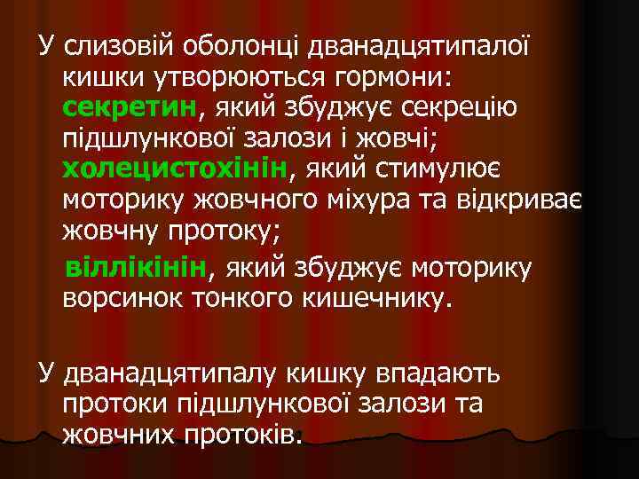 У слизовій оболонці дванадцятипалої кишки утворюються гормони: секретин, який збуджує секрецію підшлункової залози і