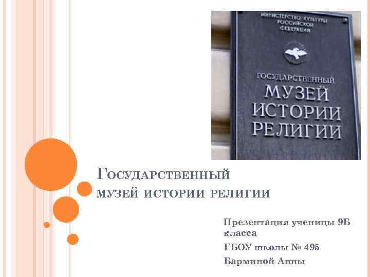 ГОСУДАРСТВЕННЫЙ МУЗЕЙ ИСТОРИИ РЕЛИГИИ Презентация ученицы 9 Б класса ГБОУ школы № 495 Барминой