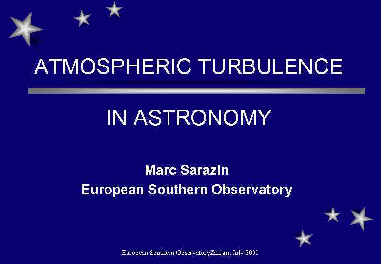 ATMOSPHERIC TURBULENCE IN ASTRONOMY Marc Sarazin European Southern Observatory. Zanjan, July 2001 