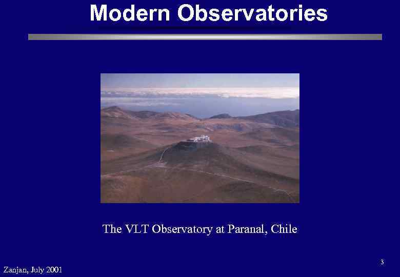 Modern Observatories The VLT Observatory at Paranal, Chile Zanjan, July 2001 3 