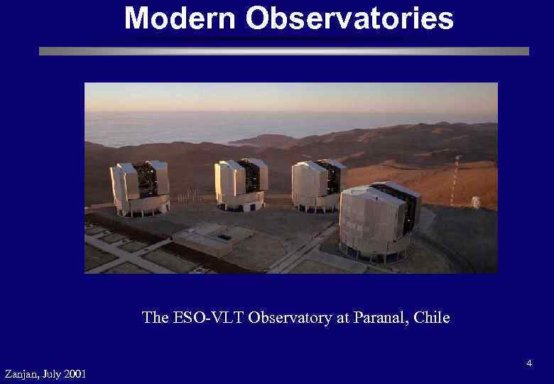 Modern Observatories The ESO-VLT Observatory at Paranal, Chile Zanjan, July 2001 4 