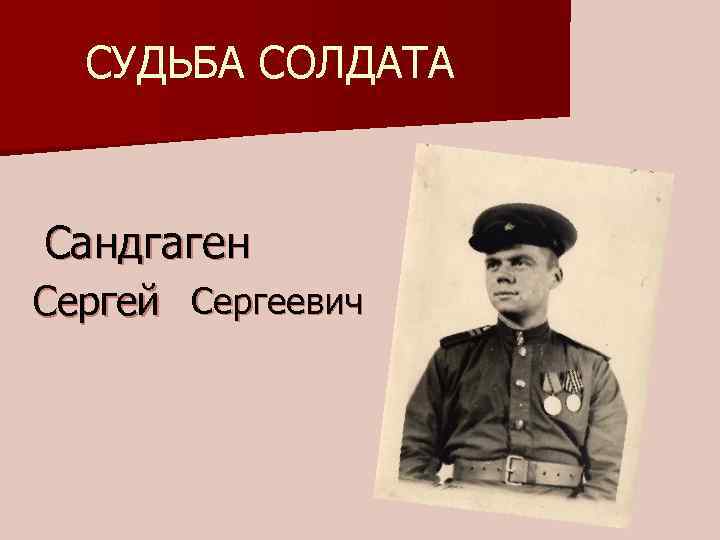 СУДЬБА СОЛДАТА Сандгаген Сергей Сергеевич 