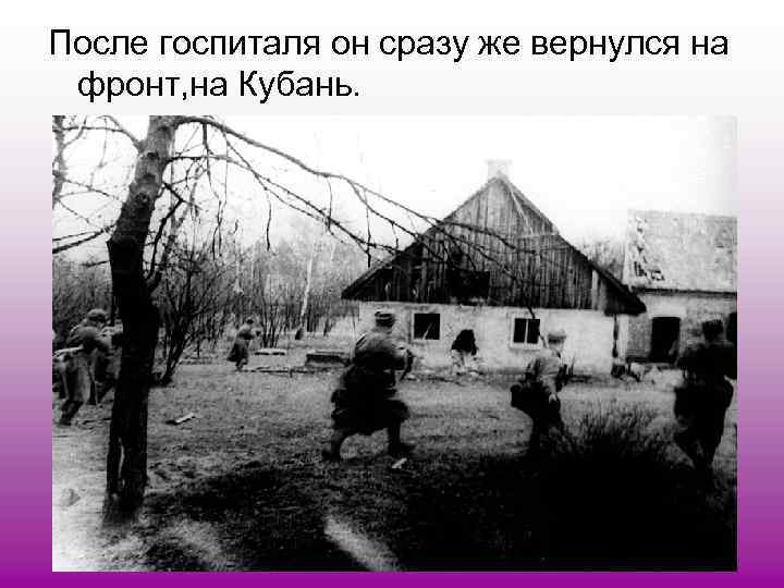 После госпиталя он сразу же вернулся на фронт, на Кубань. 