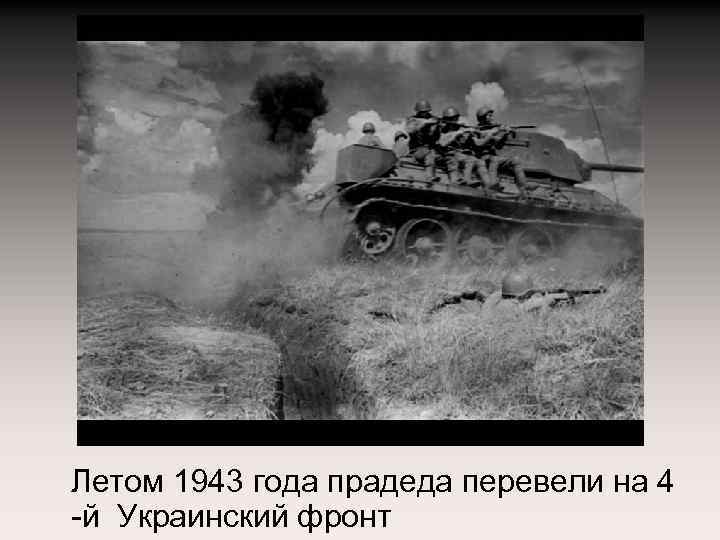 Летом 1943 года прадеда перевели на 4 -й Украинский фронт 