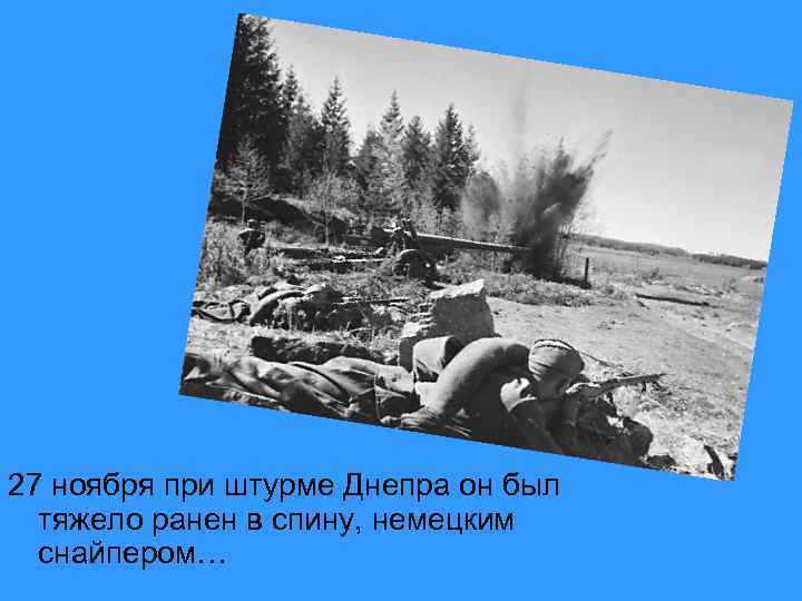 27 ноября при штурме Днепра он был тяжело ранен в спину, немецким снайпером… 