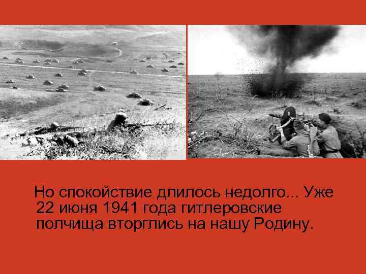 Но спокойствие длилось недолго. . . Уже 22 июня 1941 года гитлеровские полчища вторглись