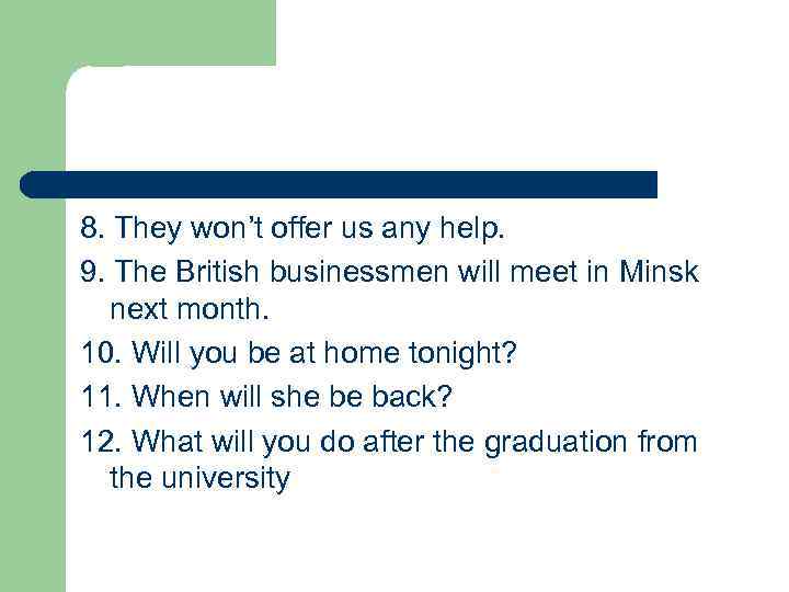 8. They won’t offer us any help. 9. The British businessmen will meet in