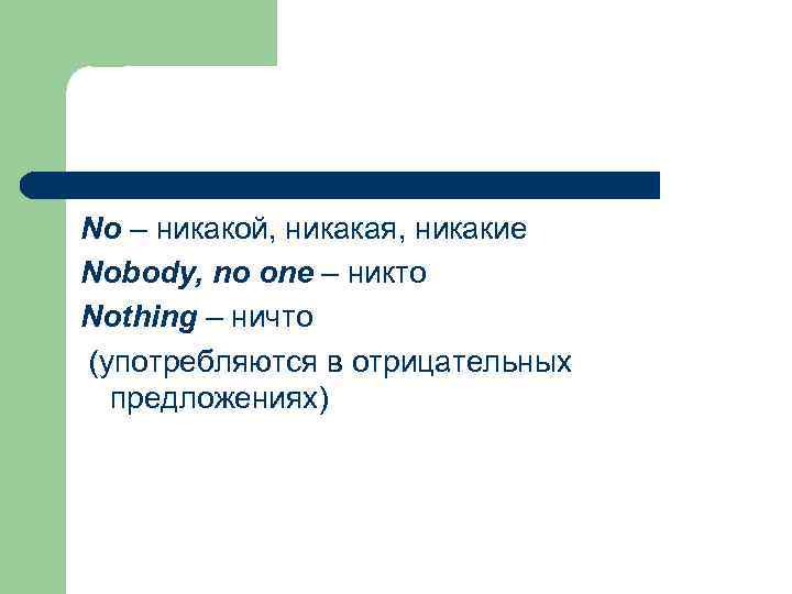 No – никакой, никакая, никакие Nobody, no one – никто Nothing – ничто (употребляются