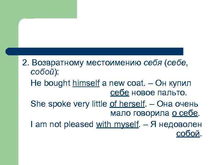 2. Возвратному местоимению себя (себе, собой): He bought himself a new coat. – Он