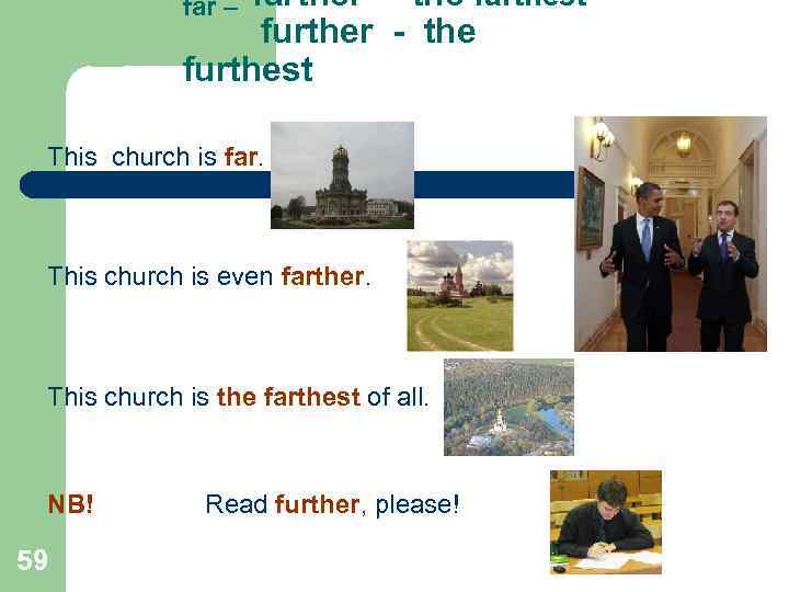 farther – the farthest further - the furthest far – This church is far.