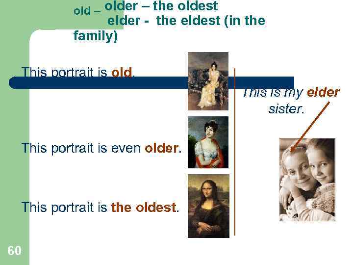 old – older – the oldest elder - the eldest (in the family) This