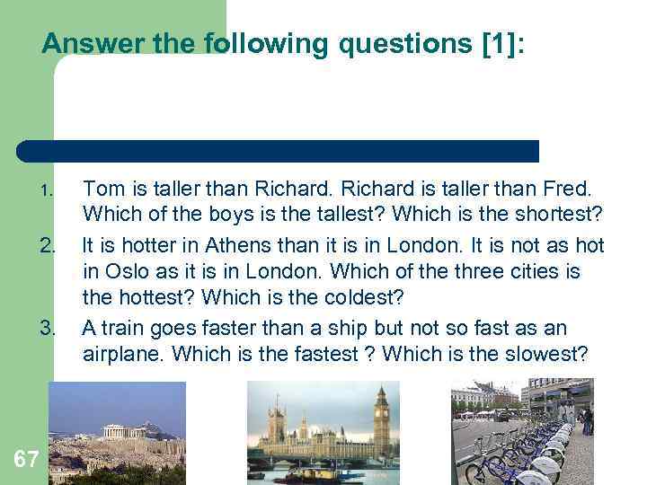 Answer the following questions [1]: 1. 2. 3. 67 Tom is taller than Richard