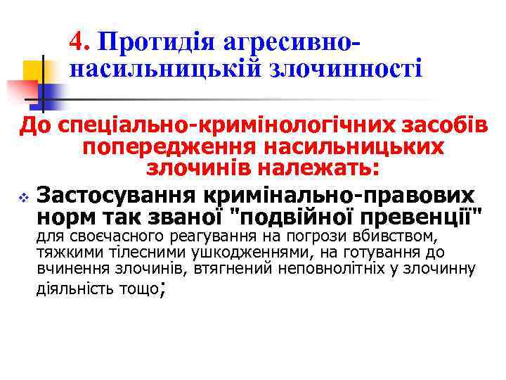 4. Протидія агресивнонасильницькій злочинності До спеціально-кримінологічних засобів попередження насильницьких злочинів належать: v Застосування кримінально-правових