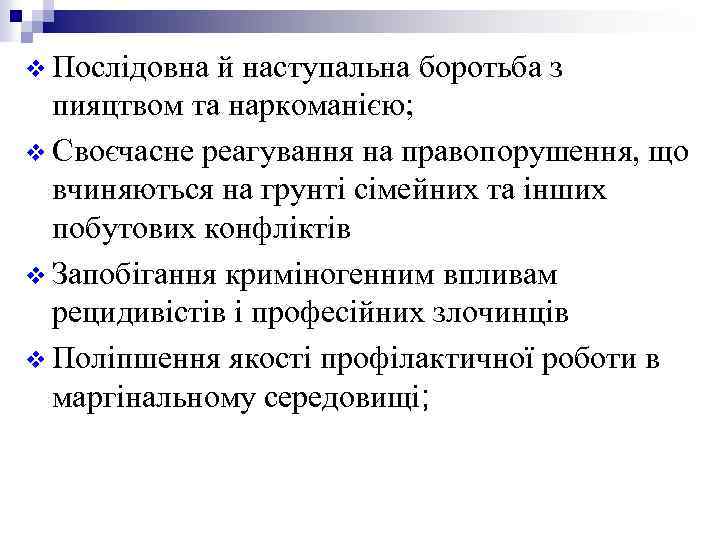 v Послідовна й наступальна боротьба з пияцтвом та наркоманією; v Своєчасне реагування на правопорушення,