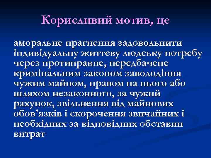 Корисливий мотив, це аморальне прагнення задовольнити індивідуальну життєву людську потребу через протиправне, передбачене кримінальним