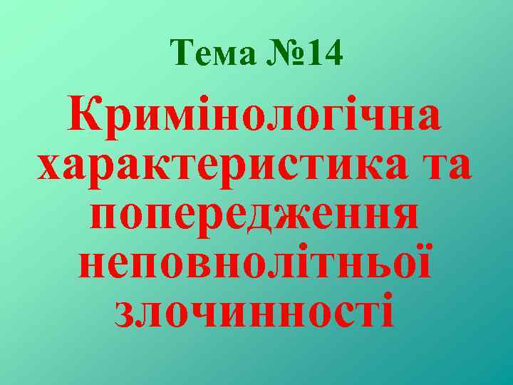 Тема № 14 Кримінологічна характеристика та попередження неповнолітньої злочинності 