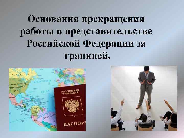 Основания прекращения работы в представительстве Российской Федерации за границей. 