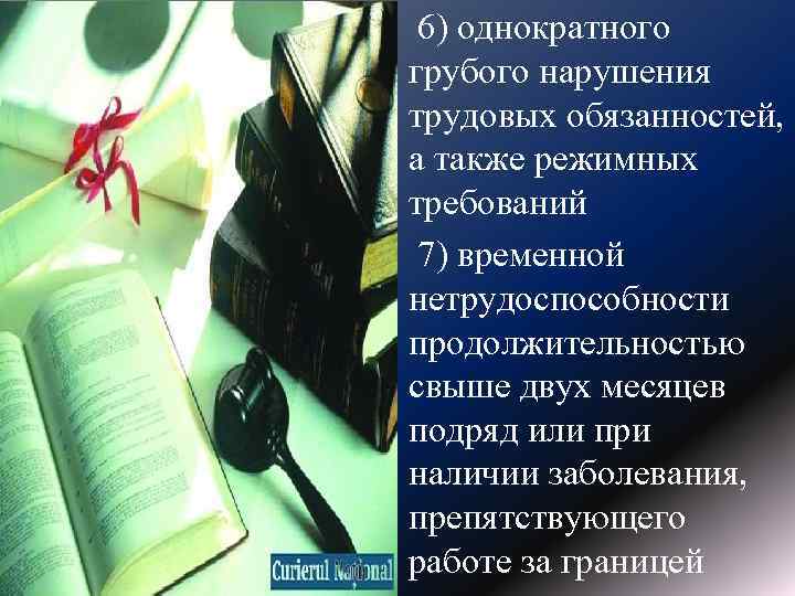  6) однократного грубого нарушения трудовых обязанностей, а также режимных требований 7) временной нетрудоспособности