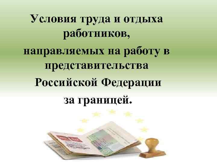 Условия труда и отдыха работников, направляемых на работу в представительства Российской Федерации за границей.