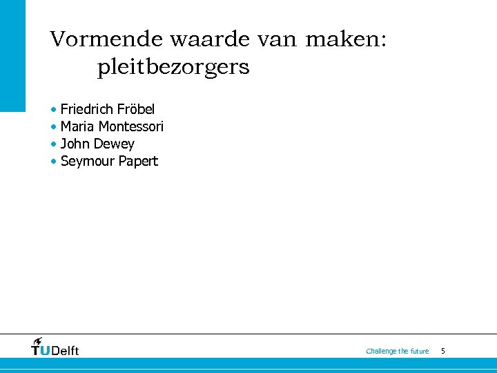 Vormende waarde van maken: pleitbezorgers • Friedrich Fröbel • Maria Montessori • John Dewey