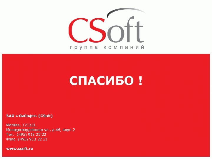 СПАСИБО ! ЗАО «Си. Софт» (CSoft) Москва, 121351, Молодогвардейская ул. , д. 46, корп.