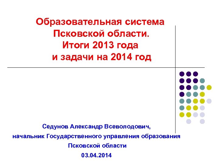 Образовательная система Псковской области. Итоги 2013 года и задачи на 2014 год Седунов Александр