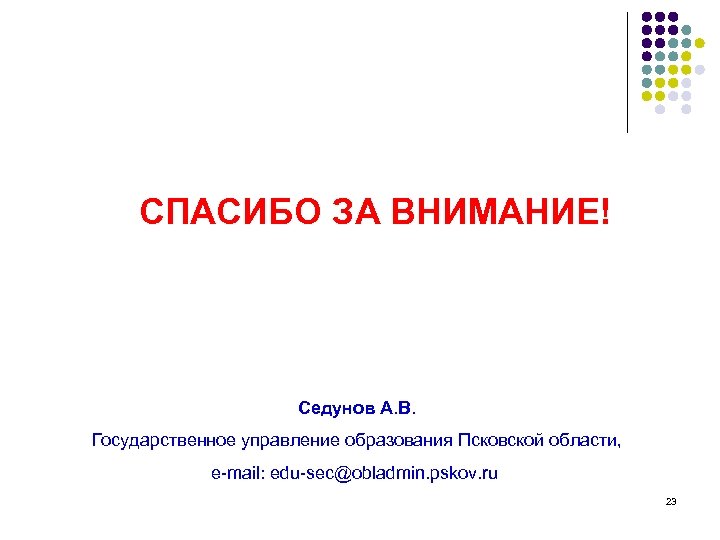 СПАСИБО ЗА ВНИМАНИЕ! Седунов А. В. Государственное управление образования Псковской области, e-mail: edu-sec@obladmin. pskov.